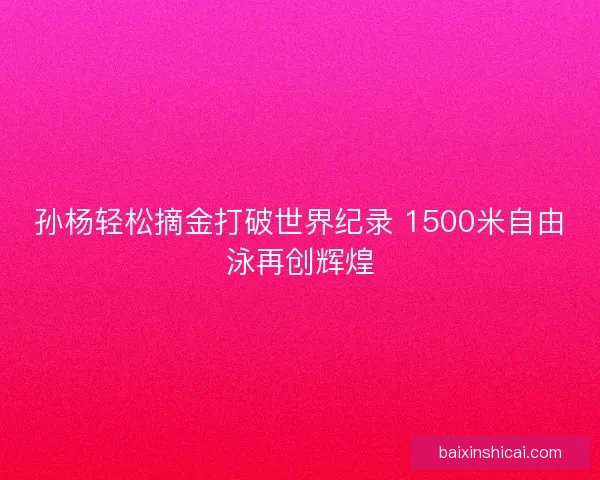 孙杨轻松摘金打破世界纪录 1500米自由泳再创辉煌