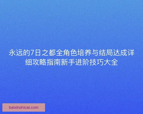 永远的7日之都全角色培养与结局达成详细攻略指南新手进阶技巧大全